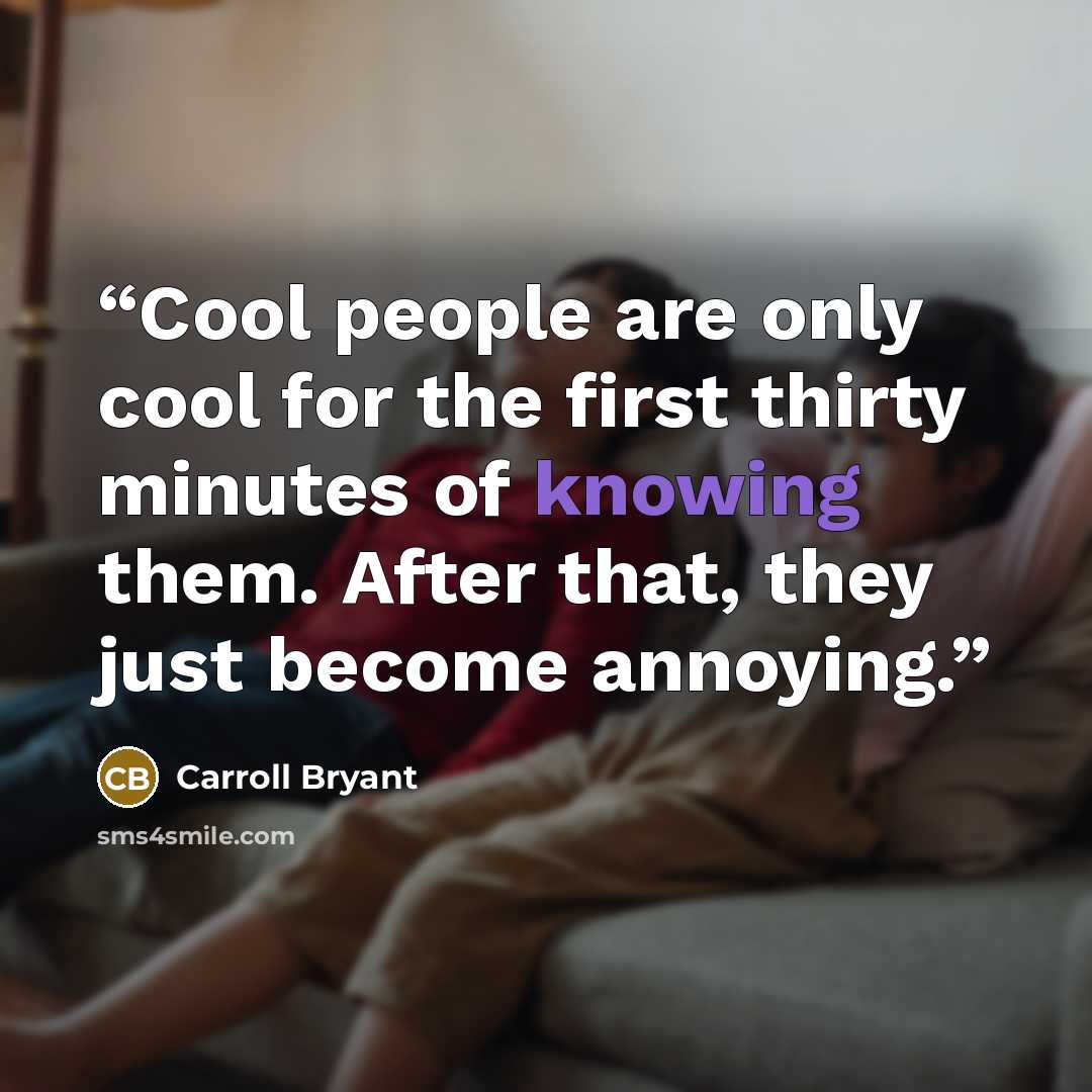 “Cool people are only cool for the first thirty minutes of knowing them. After that, they just become annoying.” quote by Carroll Bryant