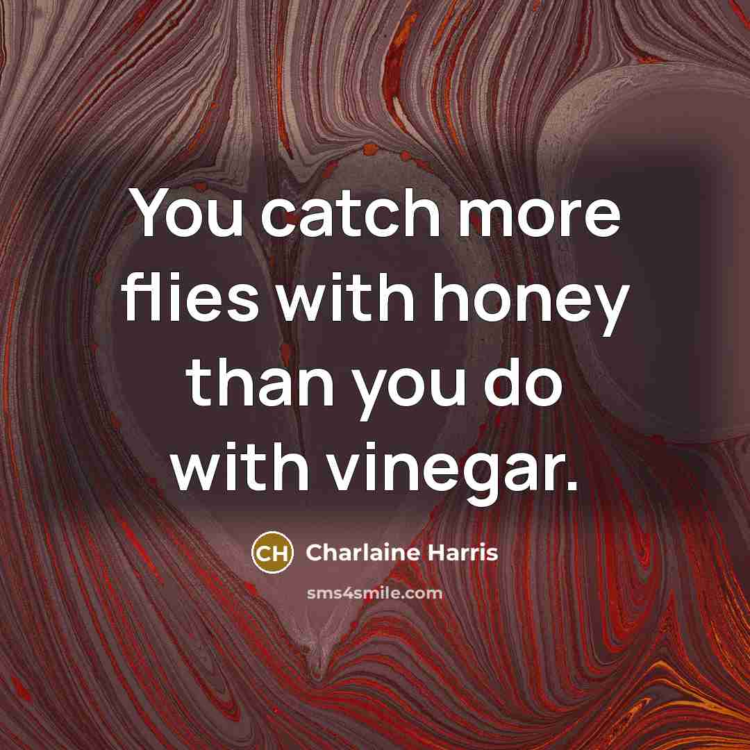 “You catch more flies with honey than you do with…” quote by Charlaine Harris