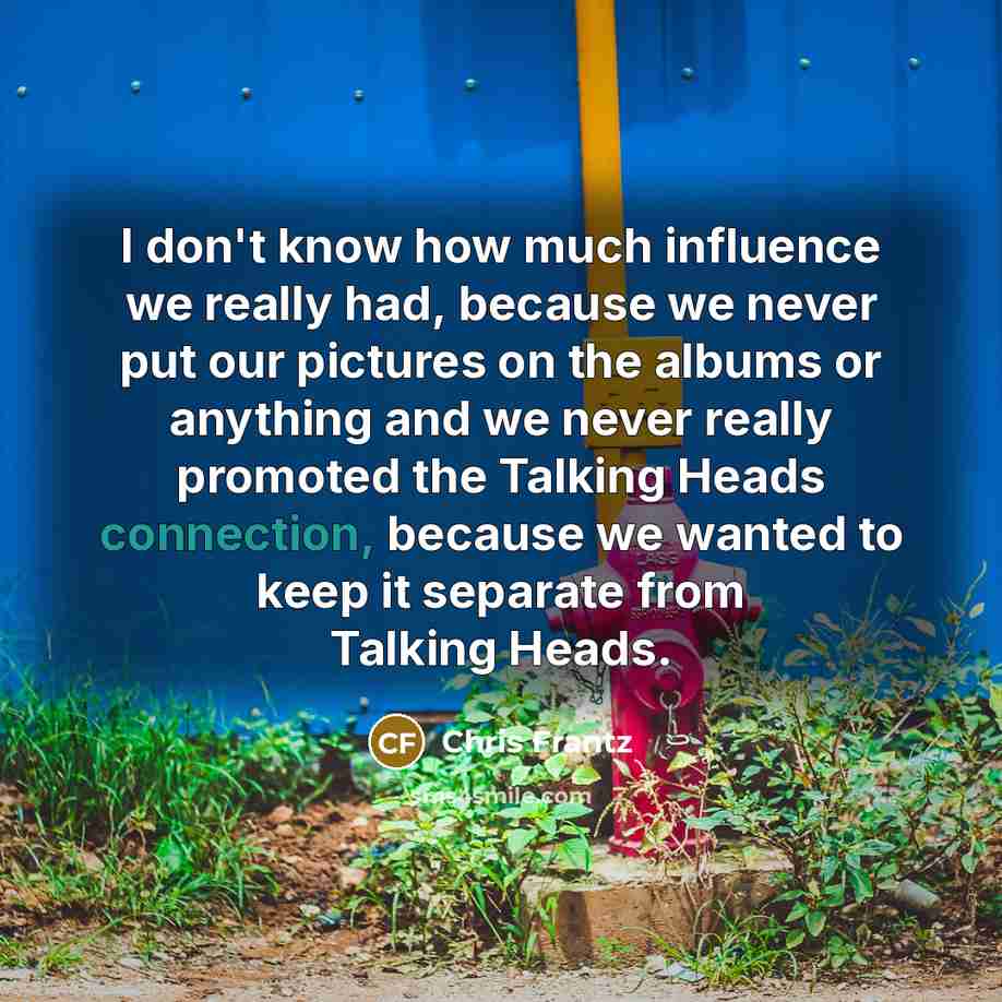 “I don't know how much influence we really had, because…” quote by Chris Frantz