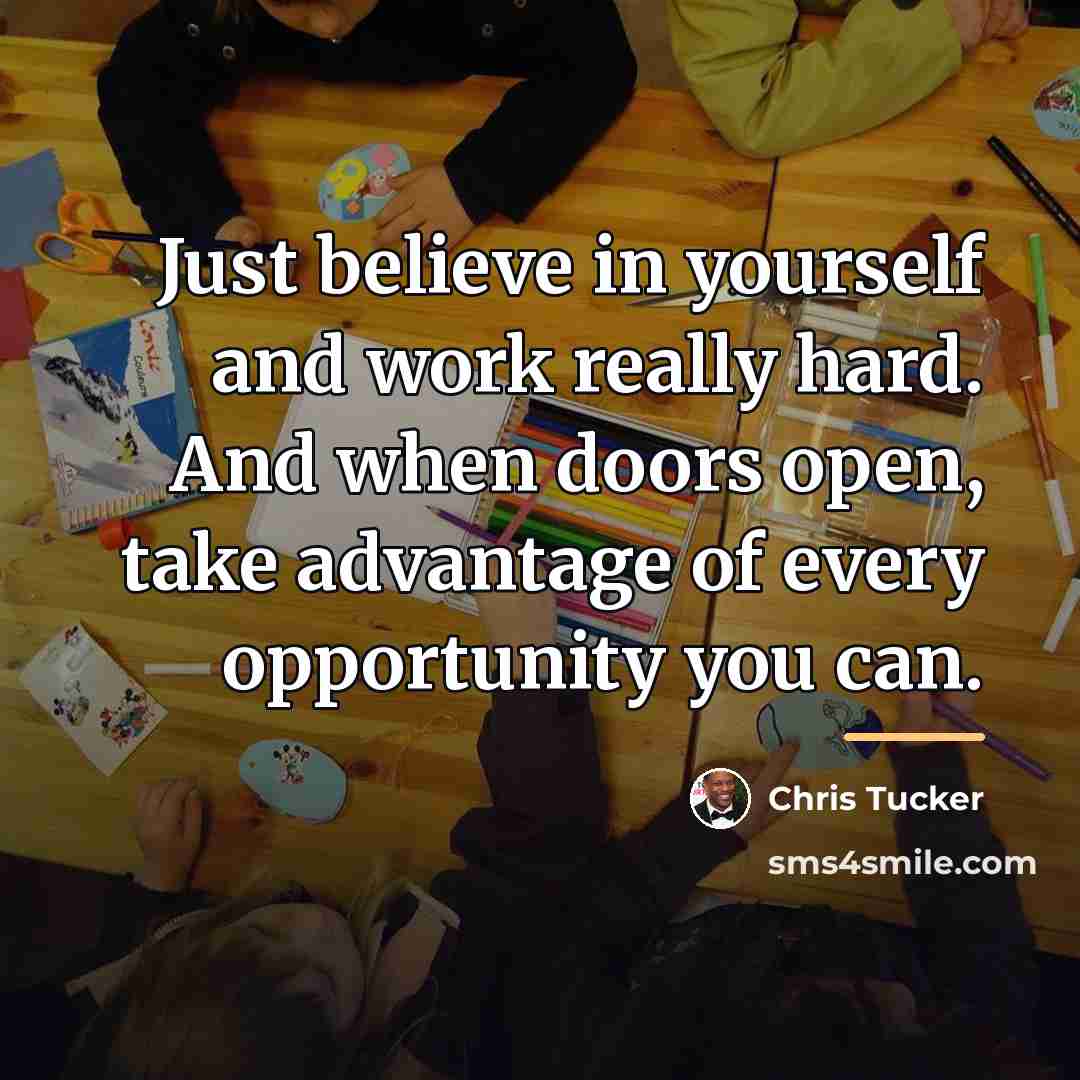 “Just believe in yourself and work really hard. And when…” quote by Chris Tucker