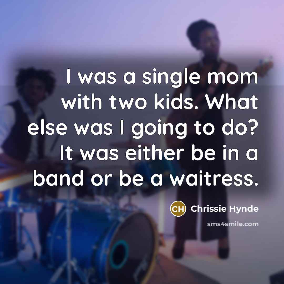 “I was a single mom with two kids. What else…” quote by Chrissie Hynde