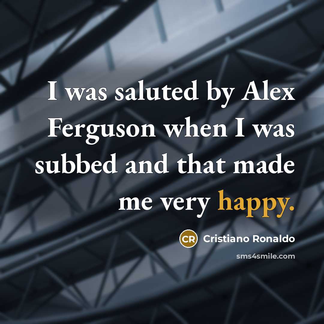 “I was saluted by Alex Ferguson when I was subbed…” quote by Cristiano Ronaldo
