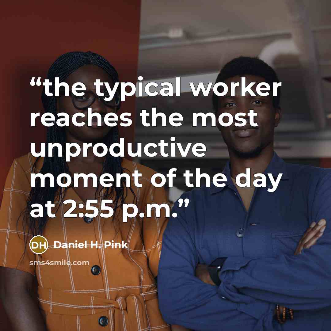 “the typical worker reaches the most unproductive moment of the day at 2:55 p.m.” quote by Daniel H. Pink