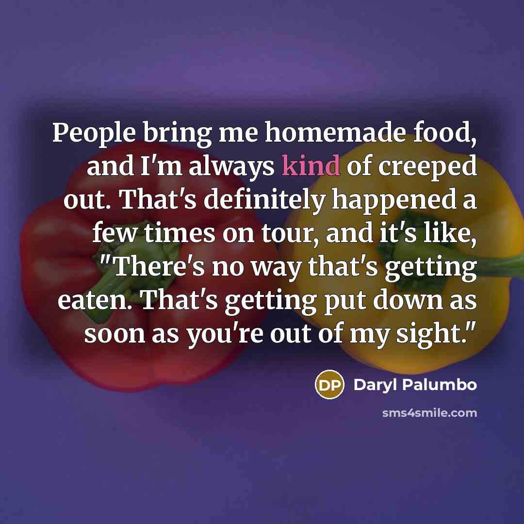 “People bring me homemade food, and I'm always kind of…” quote by Daryl Palumbo