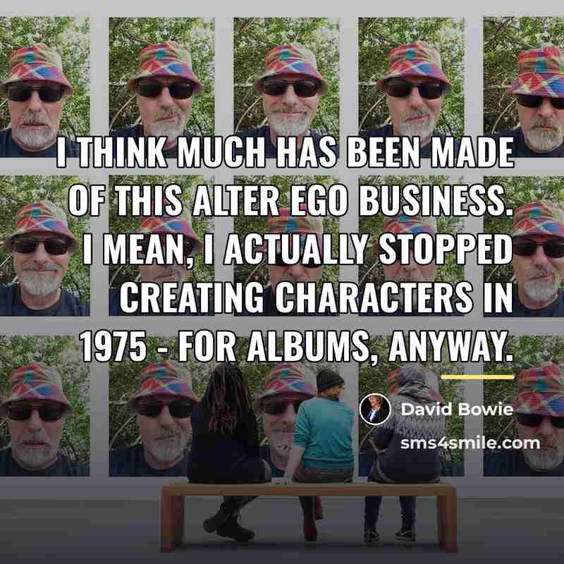 “I think much has been made of this alter ego…” quote by David Bowie