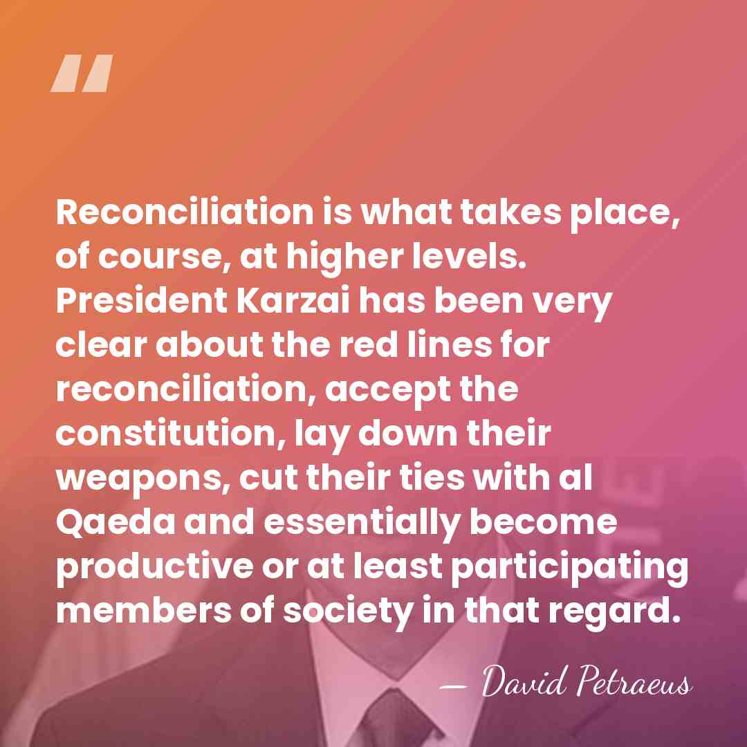 Reconciliation is what takes place, of course, at higher levels. President Karzai&hellip; - David Petraeus
