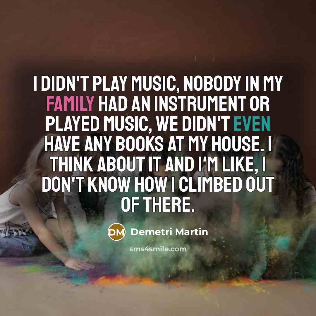 “I didn't play music, nobody in my family had an…” quote by Demetri Martin