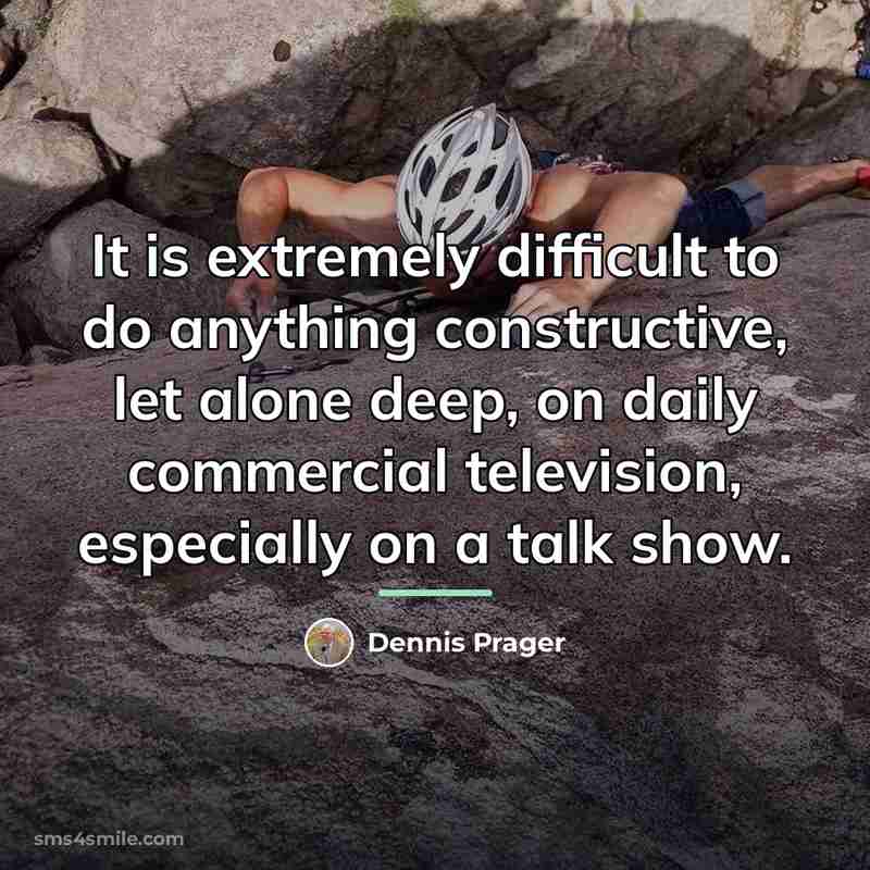 “It is extremely difficult to do anything constructive, let alone…” quote by Dennis Prager