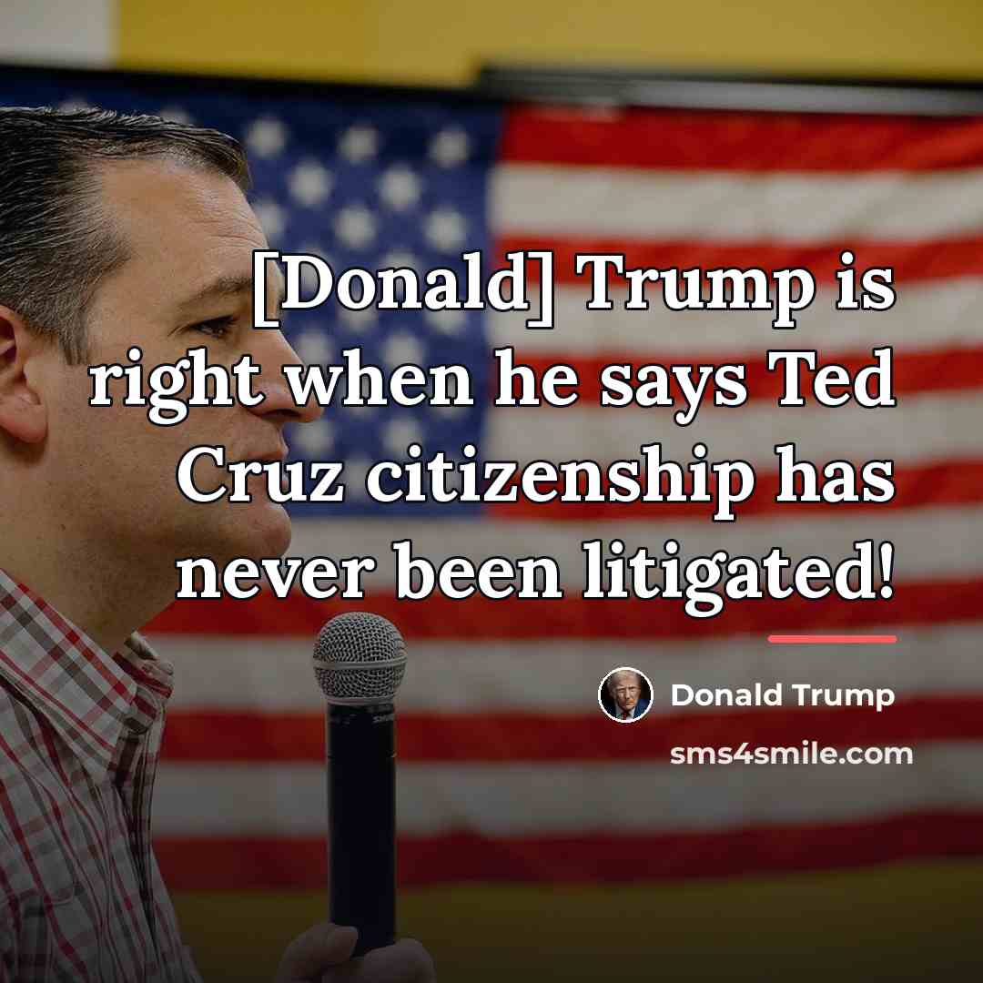 “[Donald] Trump is right when he says Ted Cruz citizenship…” quote by Donald Trump