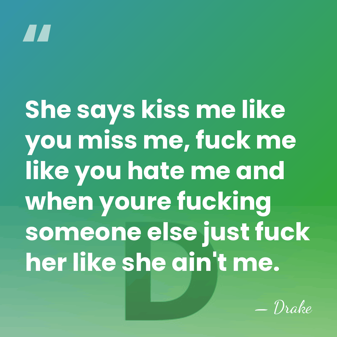 She says kiss me like you miss me, fuck me like you&hellip; - Drake