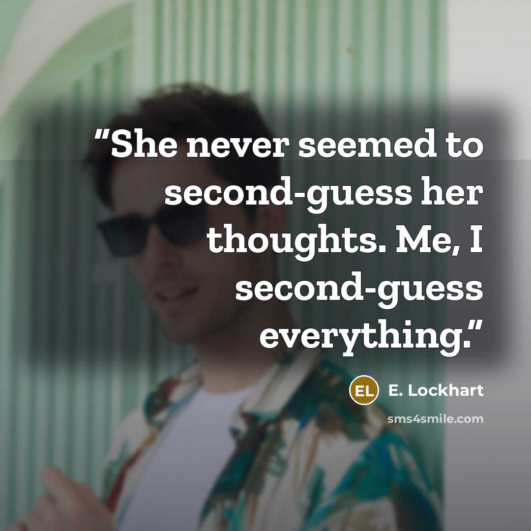 “She never seemed to second-guess her thoughts. Me, I second-guess everything.” quote by E. Lockhart