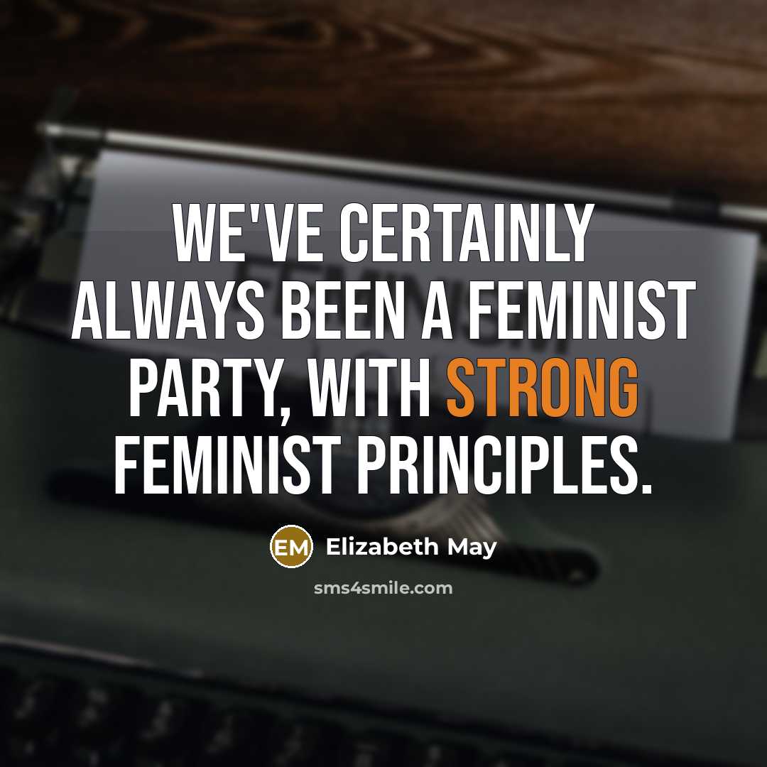 “We've certainly always been a feminist party, with strong feminist…” quote by Elizabeth May