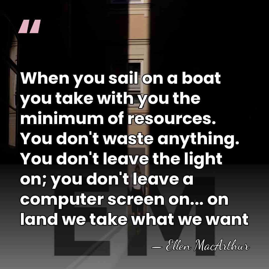 When you sail on a boat you take with you the minimum&hellip; - Ellen MacArthur