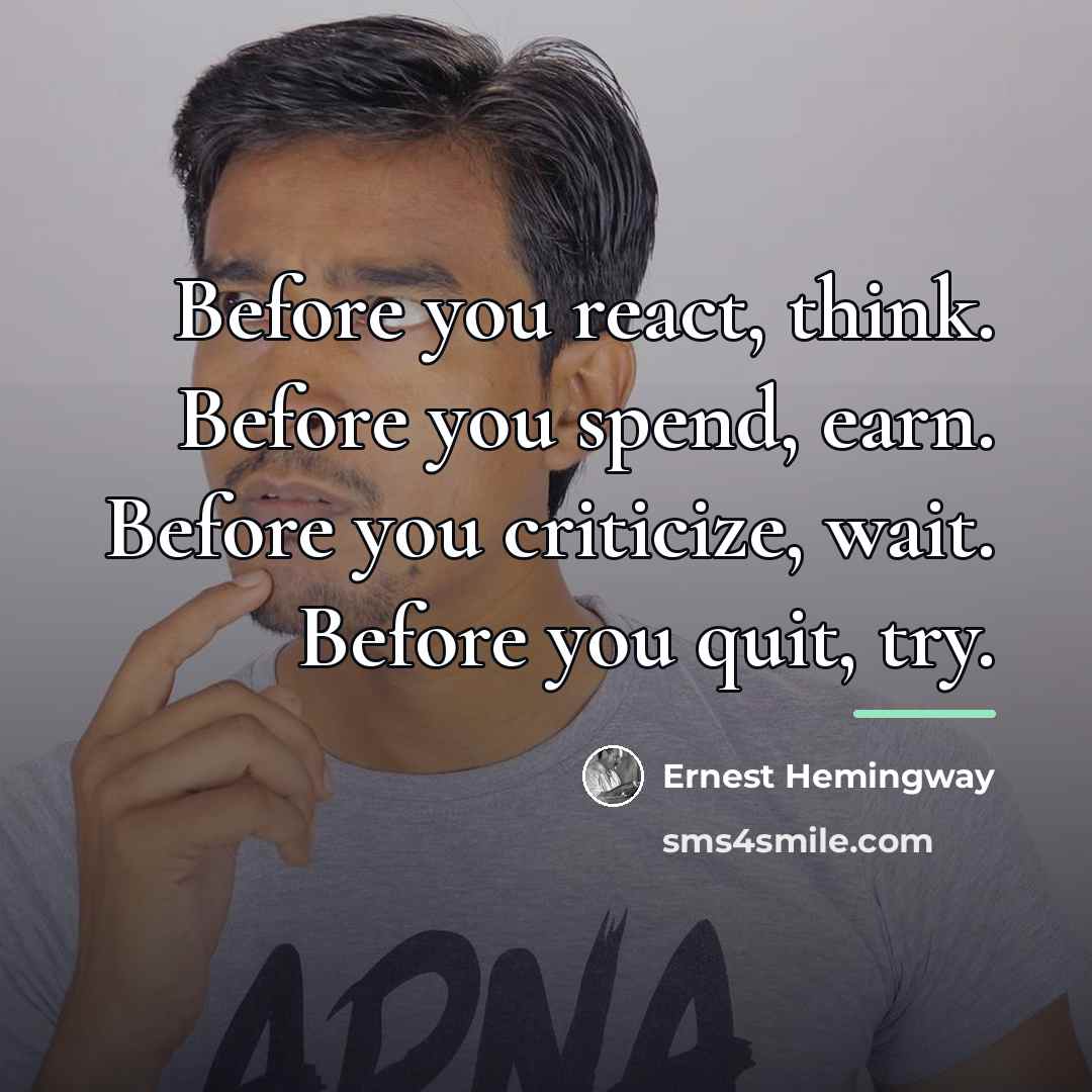 “Before you react, think. Before you spend, earn. Before you…” quote by Ernest Hemingway