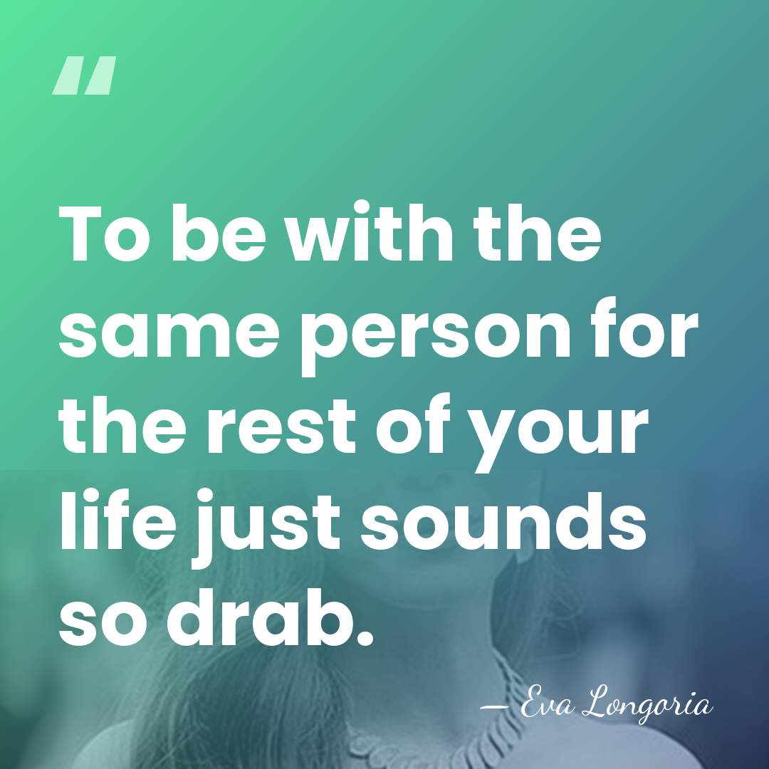 To be with the same person for the rest of your life&hellip; - Eva Longoria