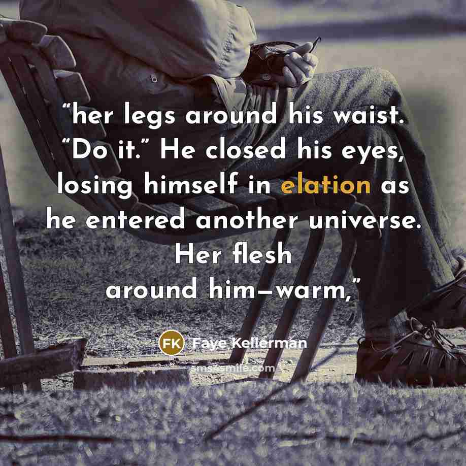 “her legs around his waist. “Do it.” He closed his eyes, losing himself in elation as he entered another universe. Her flesh around him—warm,” quote by Faye Kellerman