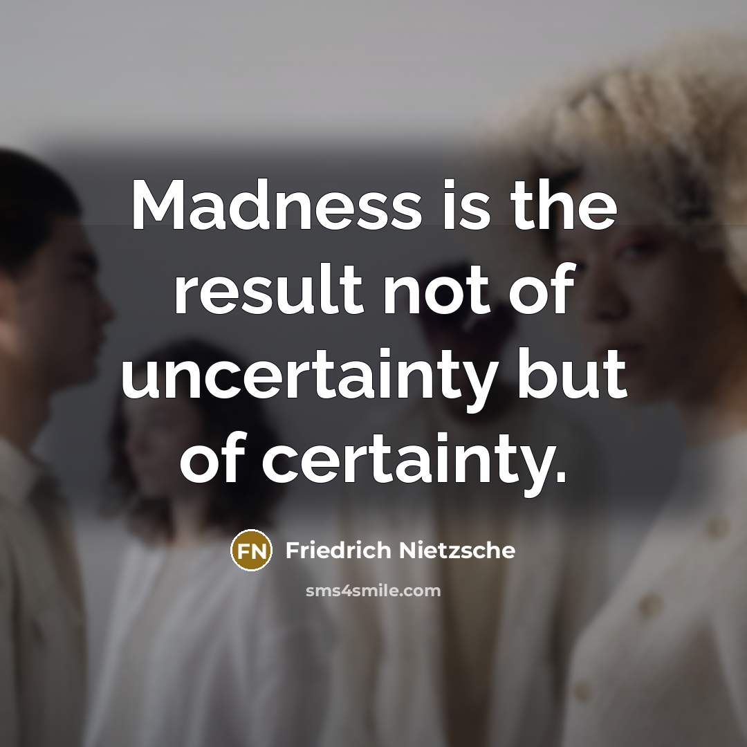 “Madness is the result not of uncertainty but of certainty.…” quote by Friedrich Nietzsche