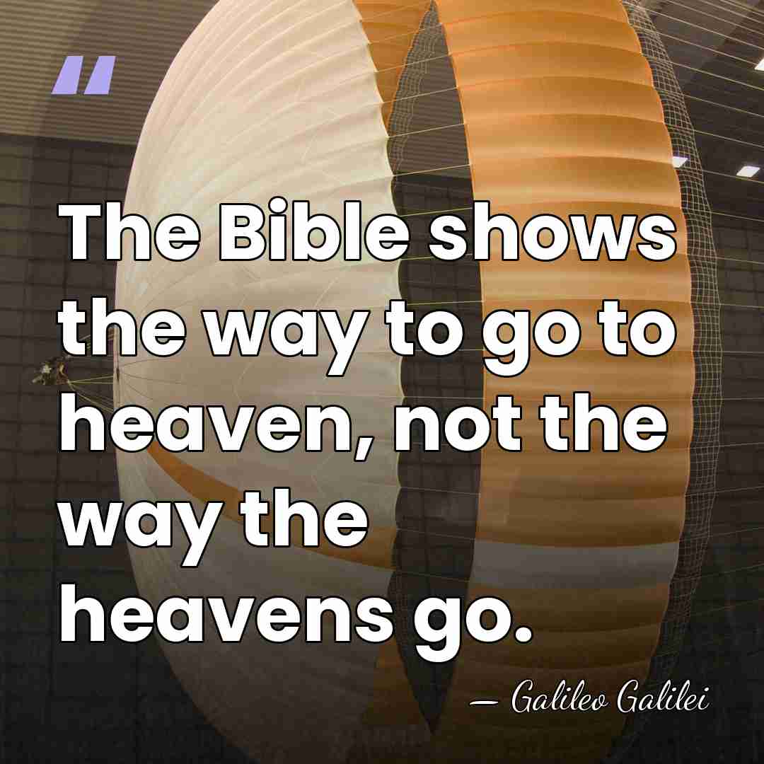 The Bible shows the way to go to heaven, not the way&hellip; - Galileo Galilei