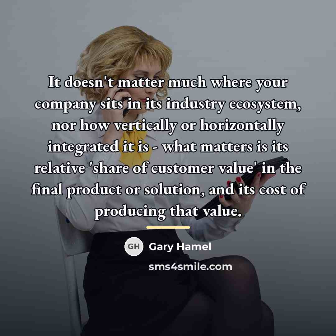 “It doesn't matter much where your company sits in its…” quote by Gary Hamel