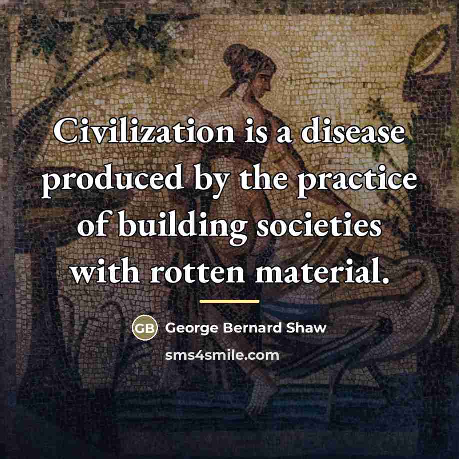 “Civilization is a disease produced by the practice of building…” quote by George Bernard Shaw