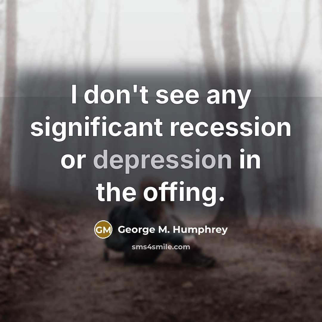 “I don't see any significant recession or depression in the…” quote by George M. Humphrey