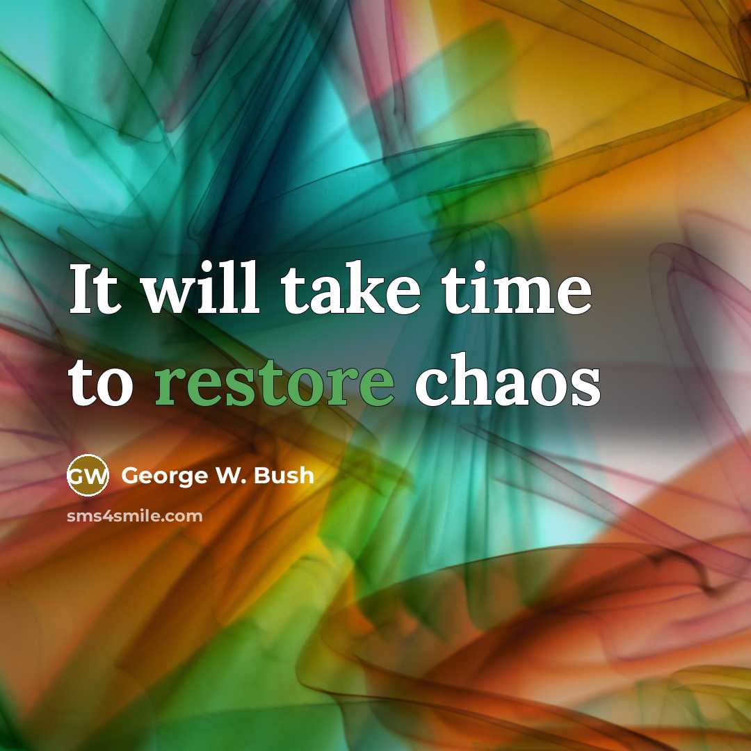“It will take time to restore chaos…” quote by George W. Bush