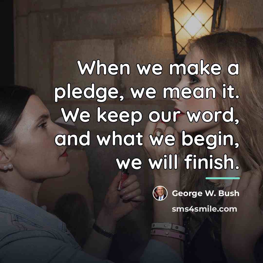 “When we make a pledge, we mean it. We keep…” quote by George W. Bush