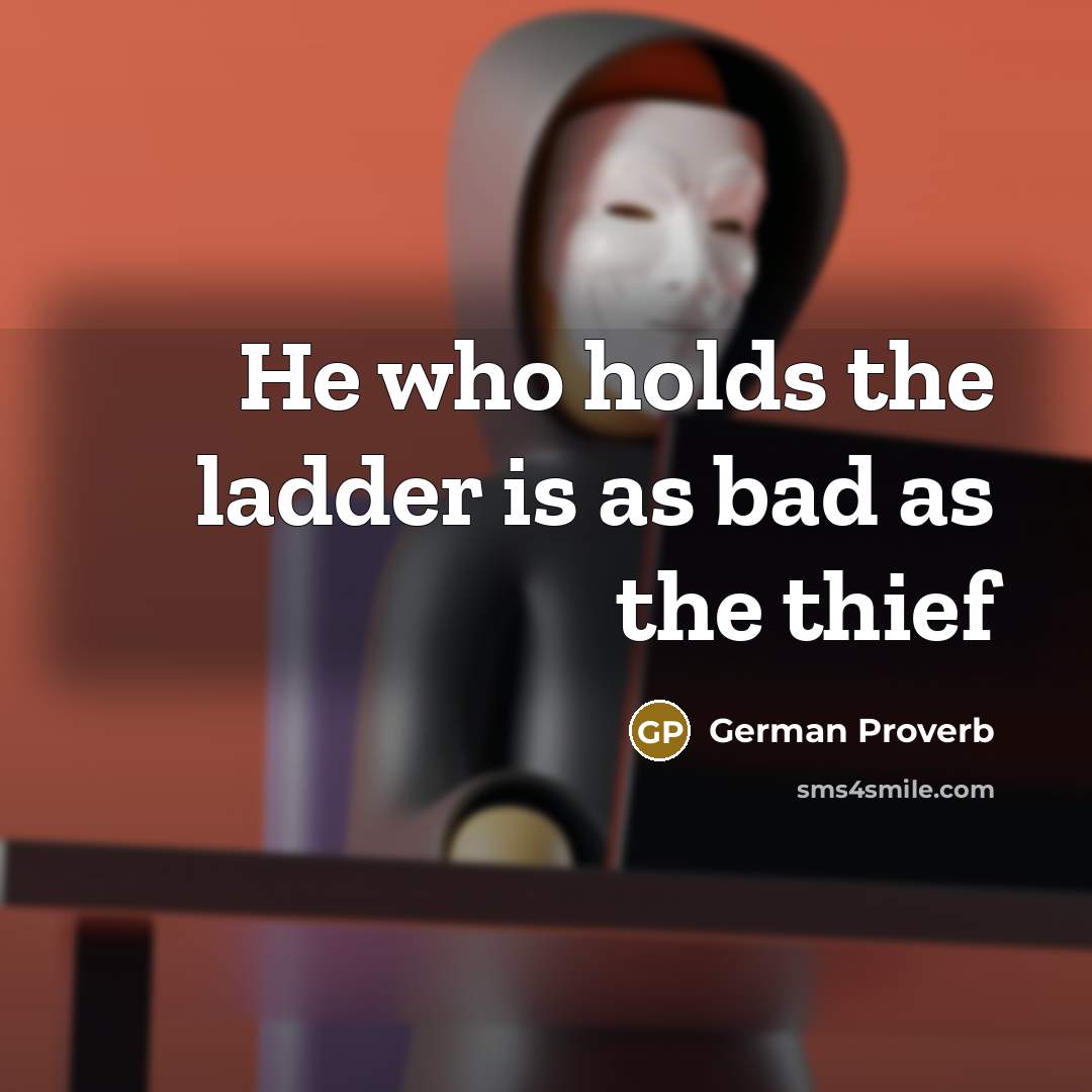 “He who holds the ladder is as bad as the…” quote by German Proverb
