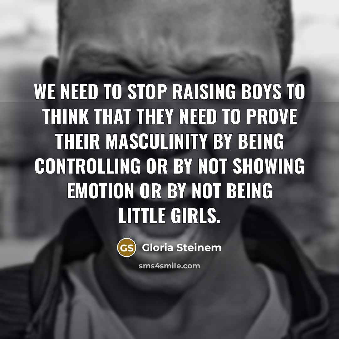 “We need to stop raising boys to think that they…” quote by Gloria Steinem