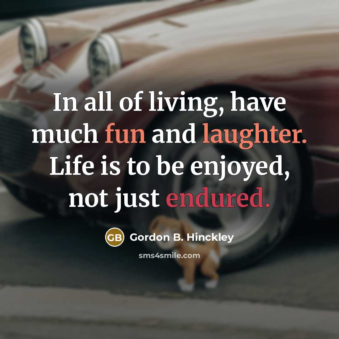 “In all of living, have much fun and laughter. Life…” quote by Gordon B. Hinckley