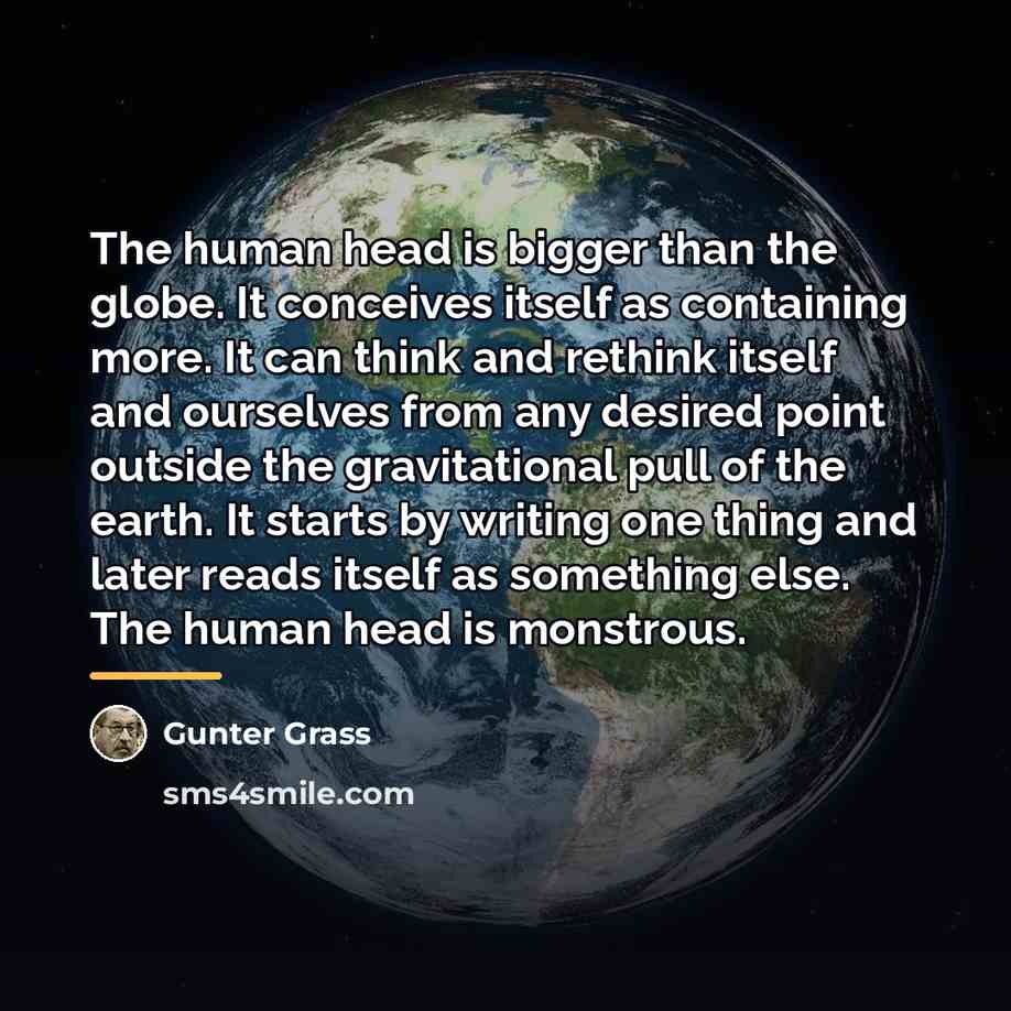“The human head is bigger than the globe. It conceives…” quote by Gunter Grass