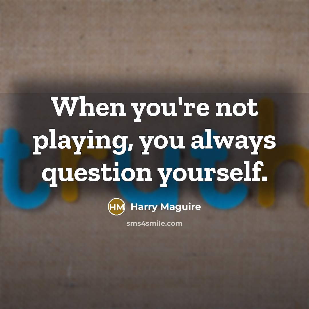 “When you're not playing, you always question yourself.…” quote by Harry Maguire