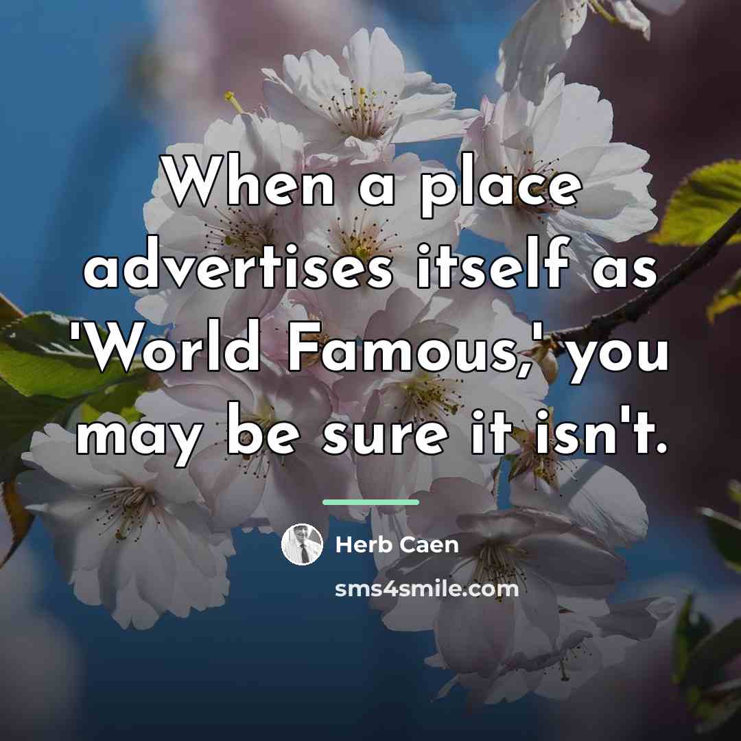 “When a place advertises itself as 'World Famous,' you may…” quote by Herb Caen