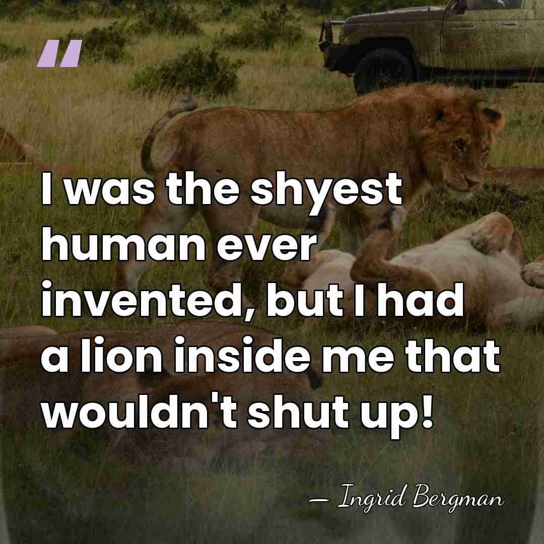 I was the shyest human ever invented, but I had a lion&hellip; - Ingrid Bergman