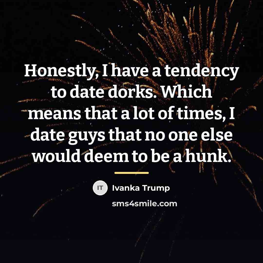 “Honestly, I have a tendency to date dorks. Which means…” quote by Ivanka Trump