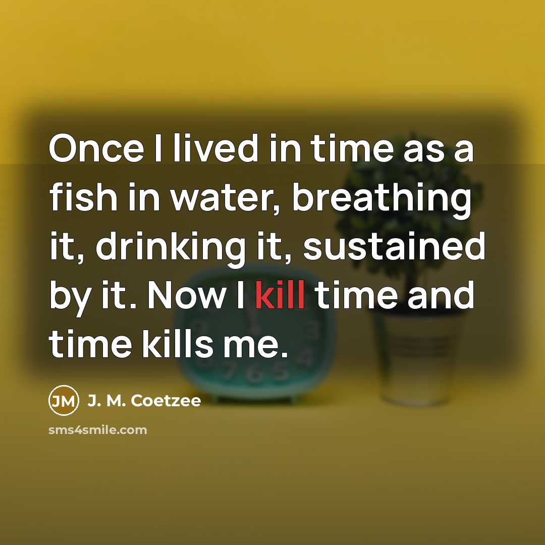 “Once I lived in time as a fish in water,…” quote by J. M. Coetzee