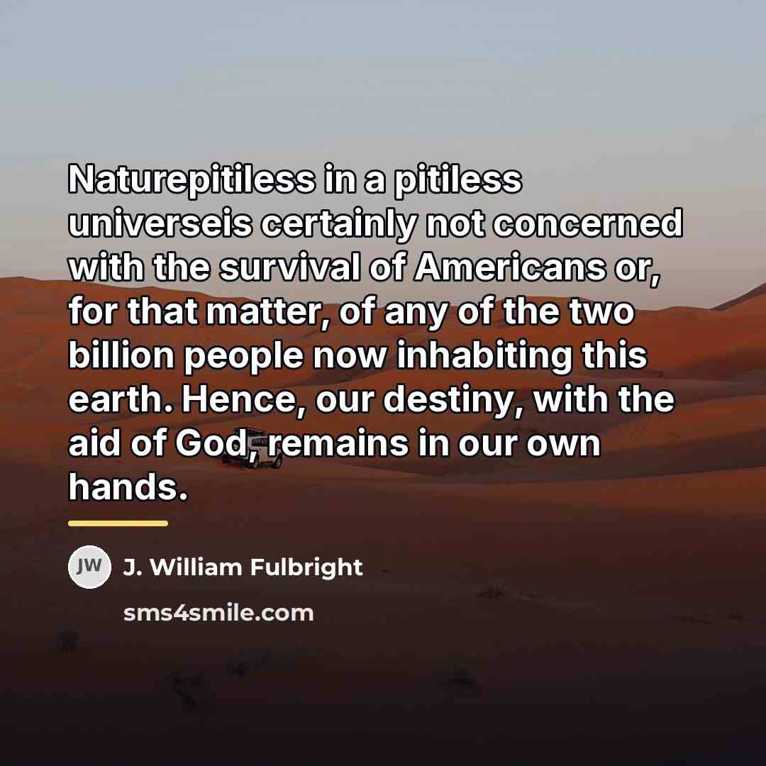 “Naturepitiless in a pitiless universeis certainly not concerned with the…” quote by J. William Fulbright