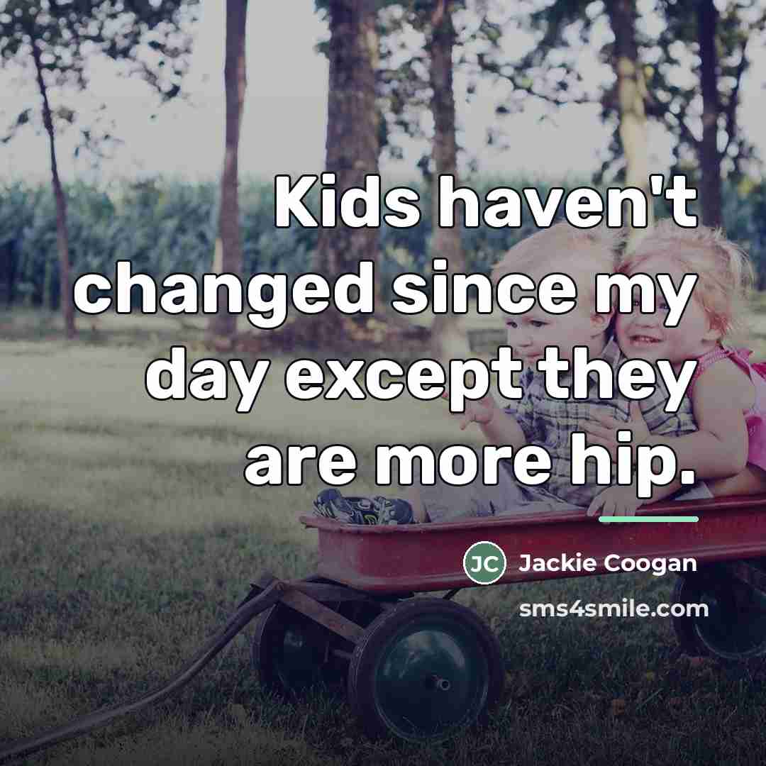 “Kids haven't changed since my day except they are more…” quote by Jackie Coogan