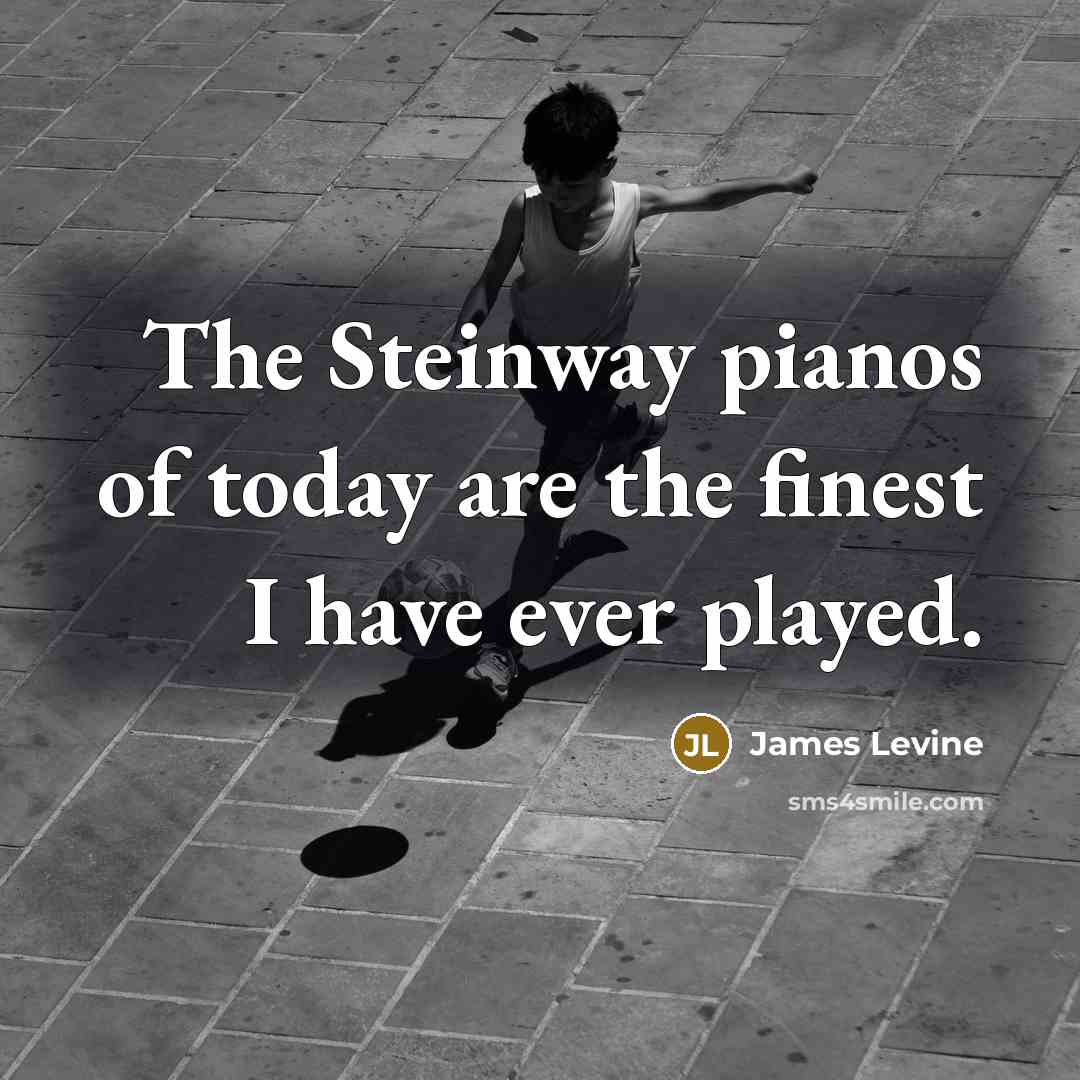 “The Steinway pianos of today are the finest I have…” quote by James Levine