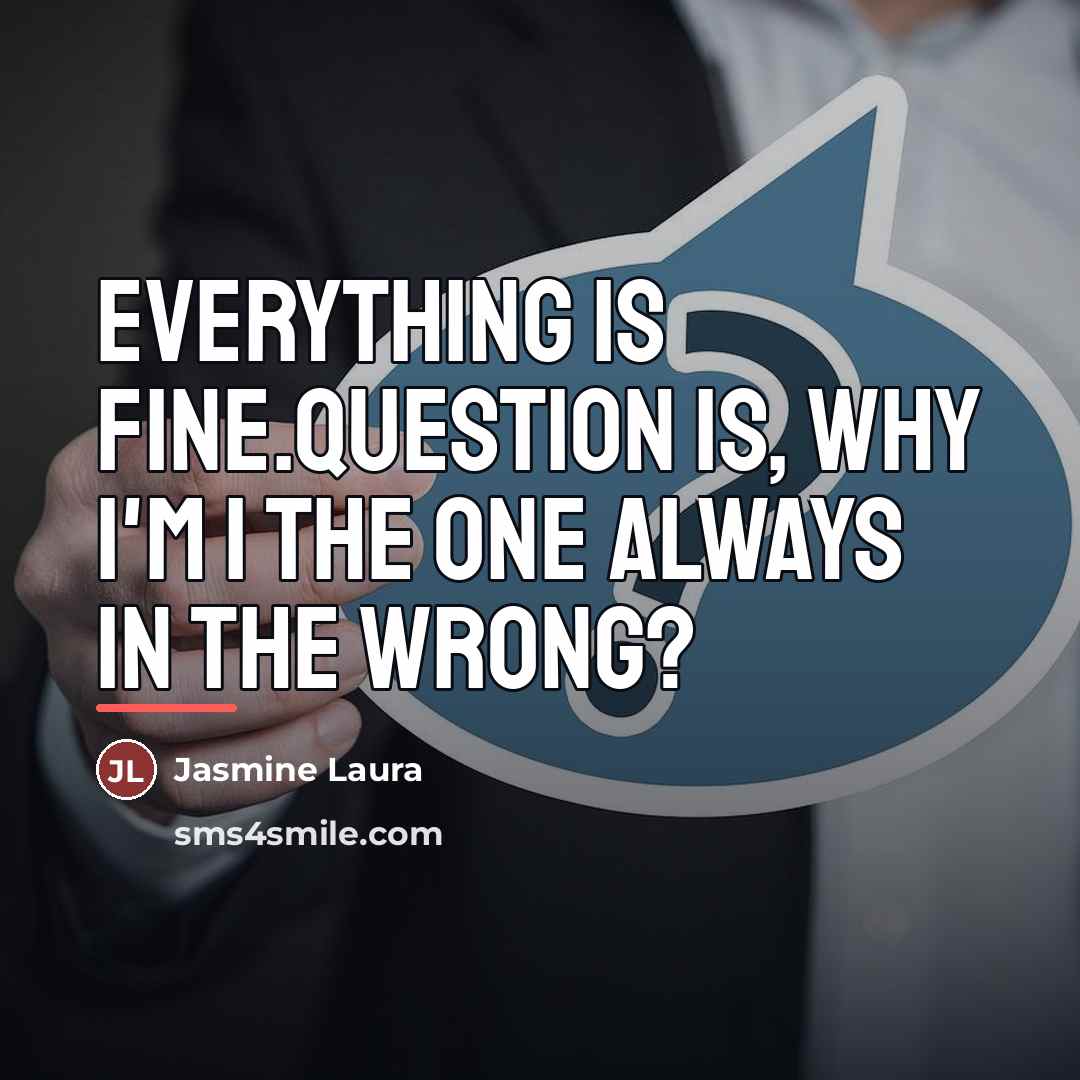 “Everything is fine.Question is, Why I'm I the one always…” quote by Jasmine Laura