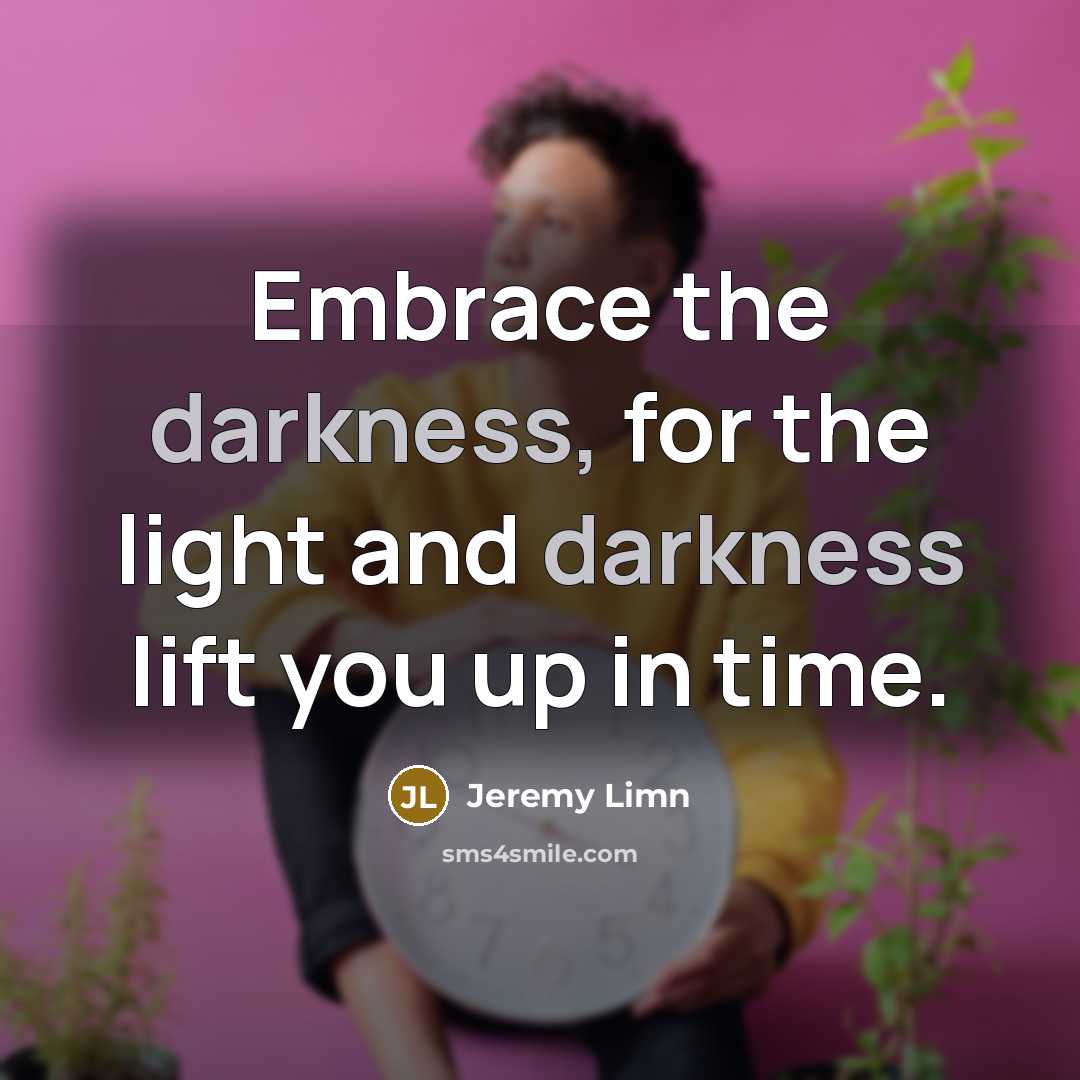 “Embrace the darkness, for the light and darkness lift you…” quote by Jeremy Limn