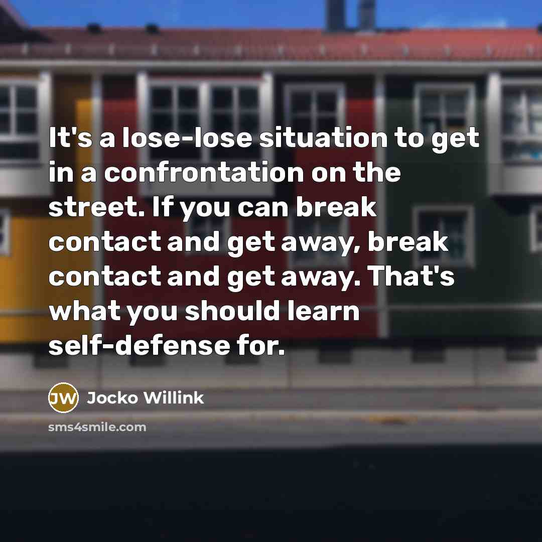 “It's a lose-lose situation to get in a confrontation on the street. If you can break contact and get away, break contact and get away. That's what you should learn self-defense for.” quote by Jocko Willink