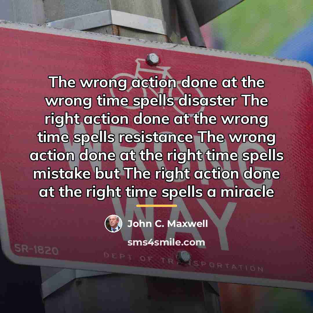 “The wrong action done at the wrong time spells disaster…” quote by John C. Maxwell