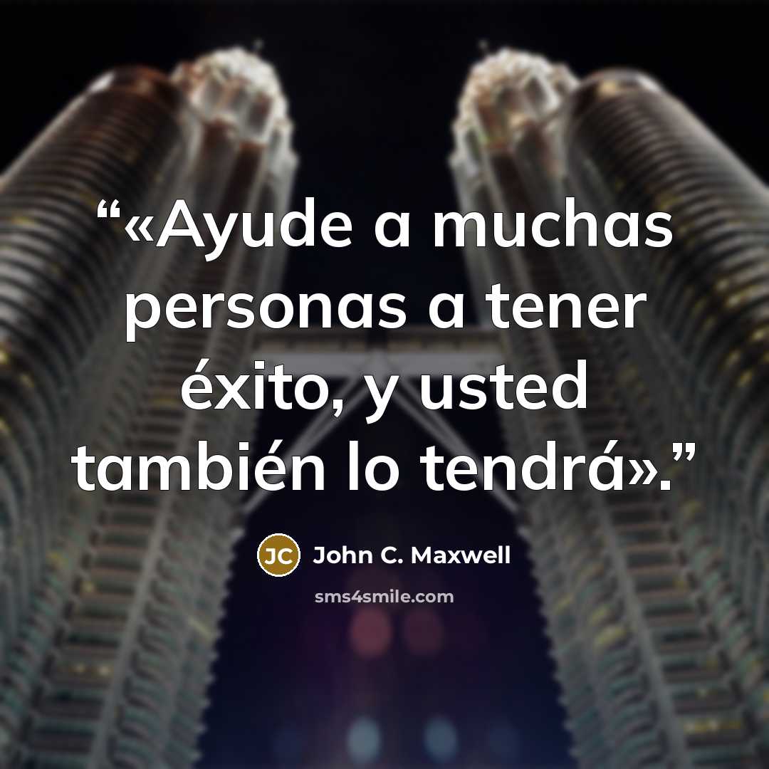 “«Ayude a muchas personas a tener éxito, y usted también lo tendrá».” quote by John C. Maxwell