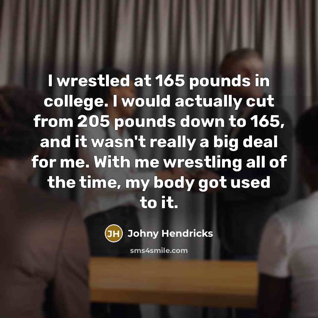 “I wrestled at 165 pounds in college. I would actually…” quote by Johny Hendricks