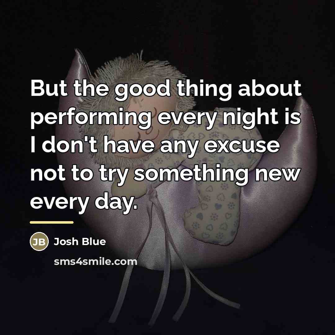 “But the good thing about performing every night is I…” quote by Josh Blue
