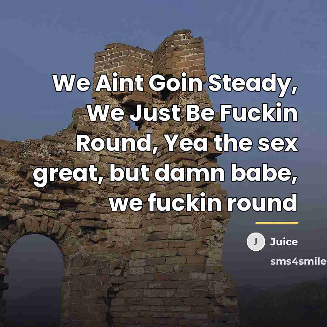 “We Aint Goin Steady, We Just Be Fuckin Round, Yea…” quote by Juice