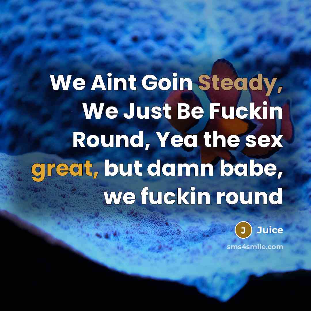 “We Aint Goin Steady, We Just Be Fuckin Round, Yea the sex great, but damn babe, we fuckin round” quote by Juice