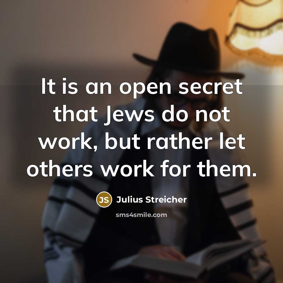 “It is an open secret that Jews do not work, but rather let others work for them.” quote by Julius Streicher