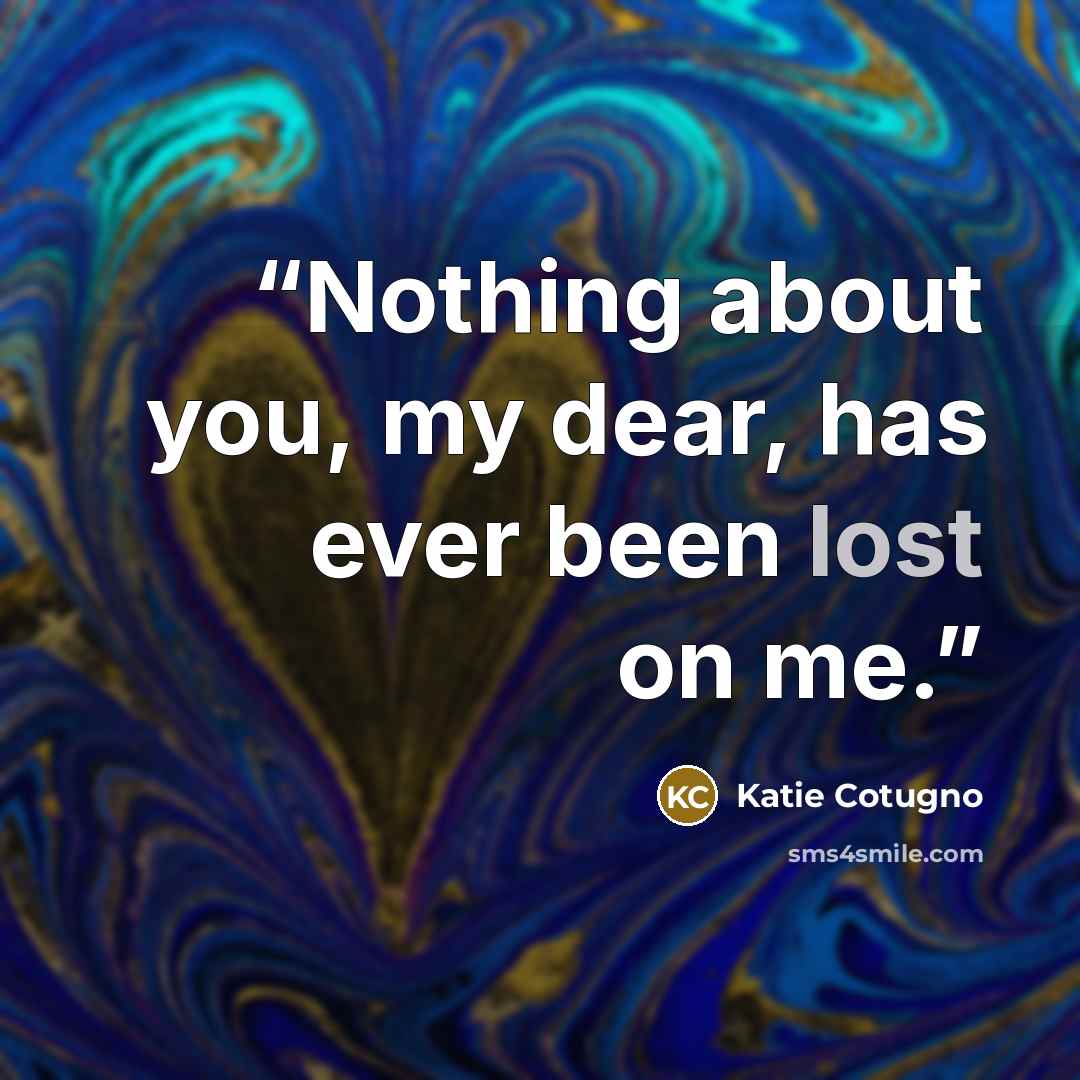 “Nothing about you, my dear, has ever been lost on me.” quote by Katie Cotugno